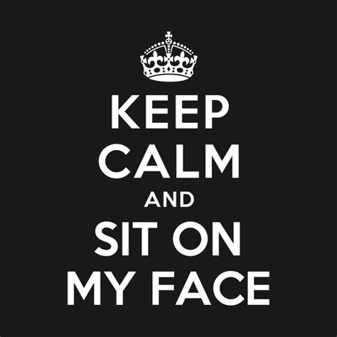 Keep Calm And Sit On My Face Calm Long Sleeve T Shirt Teepublic