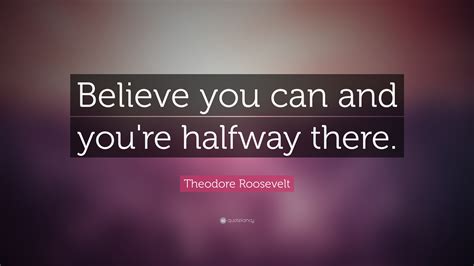 Theodore Roosevelt Quote Believe You Can And Youre Halfway There