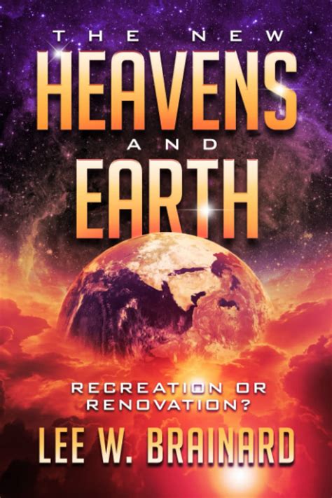 The New Heavens And Earth Recreation Or Renovation By Lee W Brainard