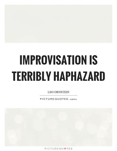 Helpful improv advice and quotes, presented as pretty text! Improvisation is terribly haphazard | Picture Quotes