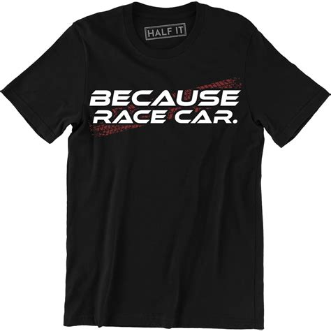 Half It Because Race Car Funny Racer Racing Slogan Quote Mens T