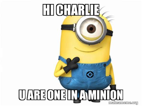 Hi Charlie U Are One In A Minion Thoughtful Minion Make A Meme