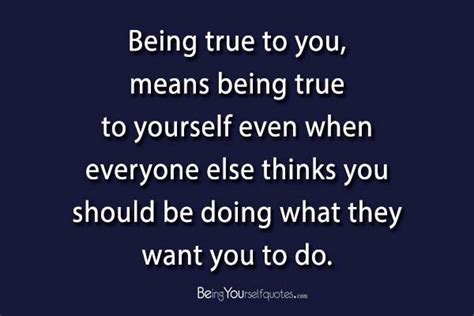 Being True To You Means Being True To Yourself Being