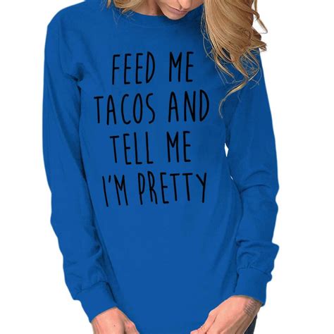 Feed Me Tacos And Tell Me Im Pretty Funny Long Sleeve Tshirt Tee For
