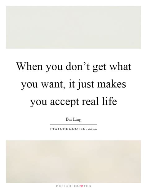 when you don t get what you want it just makes you accept real picture quotes