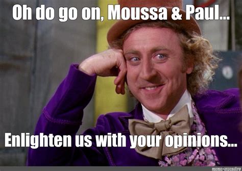 Meme Oh Do Go On Moussa And Paul Enlighten Us With Your Opinions All Templates Meme