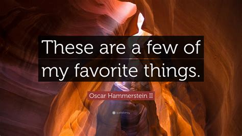 Oscar Hammerstein Ii Quote “these Are A Few Of My Favorite Things”
