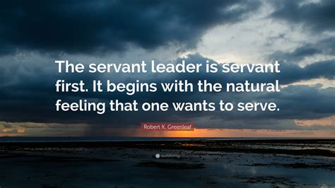 Robert K Greenleaf Quote The Servant Leader Is Servant First It