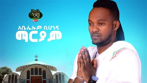 Abeselom Bihonegn Maryam አቤሴሎም ቢሆነኝ ማርያም New Ethiopian Orthodox