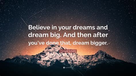 howard schultz quote “believe in your dreams and dream big and then after you ve done that