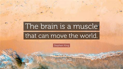 Stephen King Quote The Brain Is A Muscle That Can Move The World