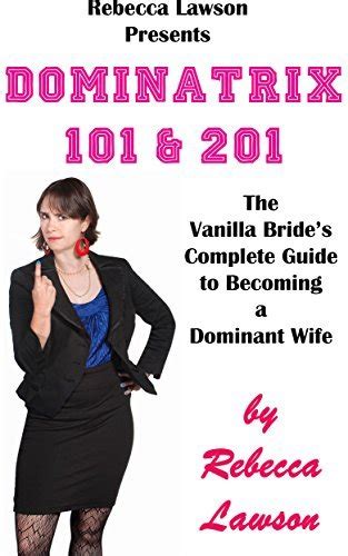 Dominatrix 101 And 201 The Vanilla Bride S Complete Guide To Becoming A Dominant Wife By Rebecca