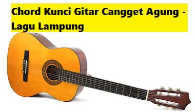 Chord Kunci Gitar Cangget Agung - Lagu Lampung - CalonPintar.Com