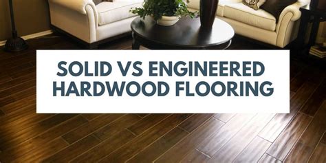 Why is engineered hardwood flooring a viable option for wood flooring, and what are the advantages? Solid Vs Engineered Hardwood Flooring | Carpet Depot