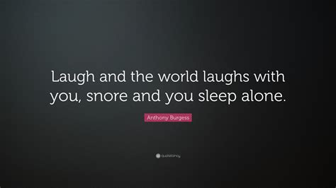 Anthony Burgess Quote “laugh And The World Laughs With You Snore And