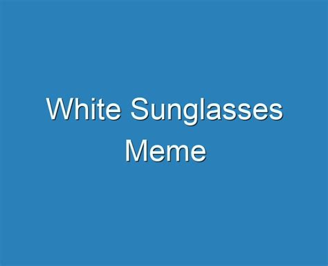 20 Best White Sunglasses Meme 2023 Reviews