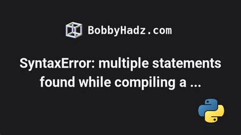 Syntaxerror Multiple Statements Found While Compiling A Single
