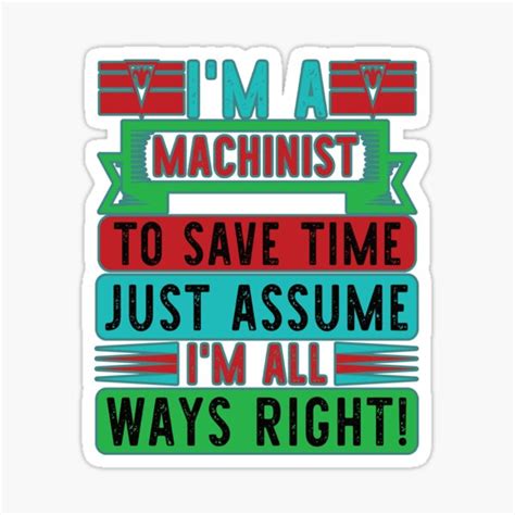 Im A Machinist To Save Time Just Assume Im All Ways Right Sticker
