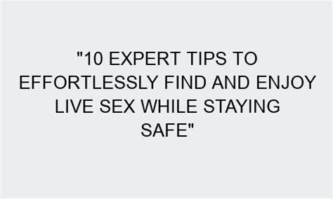 10 Expert Tips To Effortlessly Find And Enjoy Live Sex While Staying