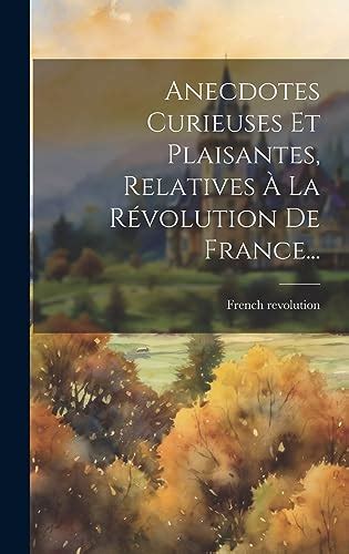Anecdotes Curieuses Et Plaisantes Relatives À La Révolution De France