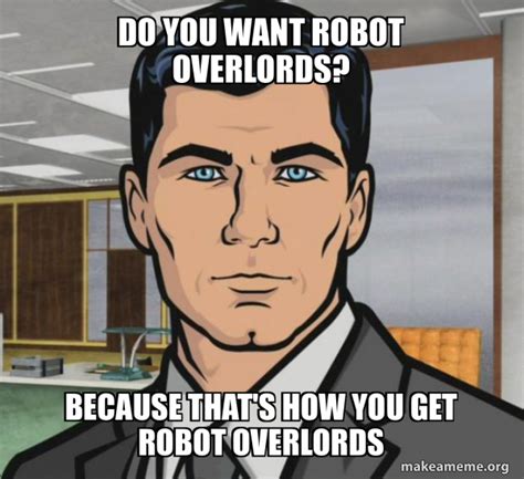 Do You Want Robot Overlords Because That S How You Get Robot Overlords Archer Do You Want