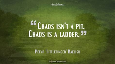 In a series of veiled references, the pair more or less laid out their ambitions: Chaos isn't a pit. Chaos is a ladder. - HoopoeQuotes