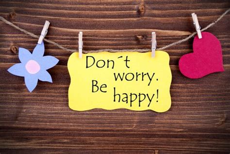 Don't worry, don't worry, don't do it, be happy let the smile on your face don't bring everybody down like this. lojeda: 6 consejos para dejar de complicarse la vida