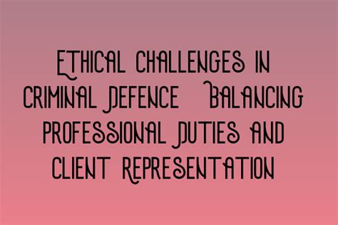 Ethical Challenges In Criminal Defence Balancing Professional Duties