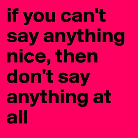 If You Cant Say Anything Nice Then Dont Say Anything At All Post
