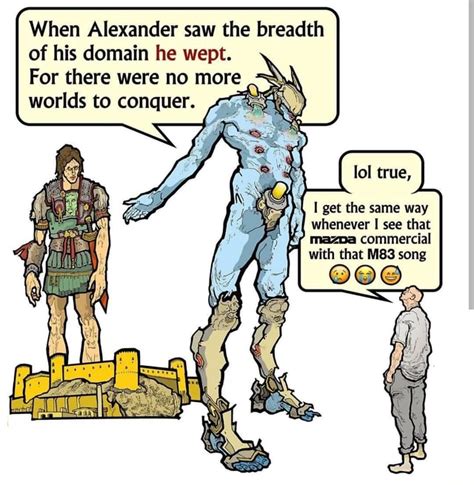 When Alexander Saw The Breadth Of His Domain He Wept Whenever I See
