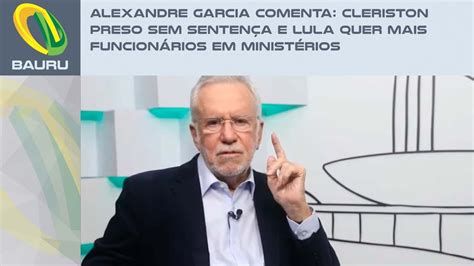 Alexandre Garcia Comenta Cleriston Preso Sem Sentença E Lula Quer Mais Funcionários Em