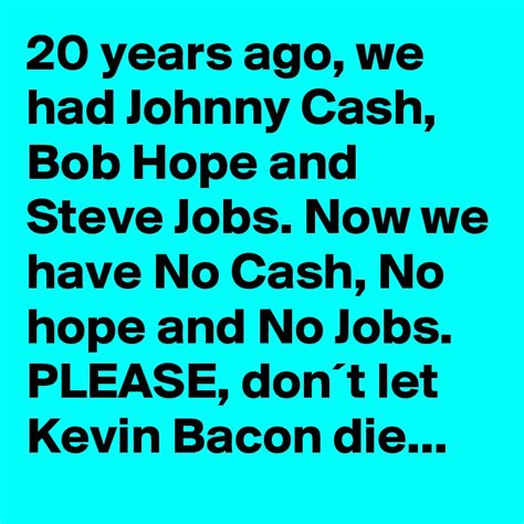 20 Years Ago We Had Johnny Cash Bob Hope And Steve Jobs Now We Have No Cash No Hope And No