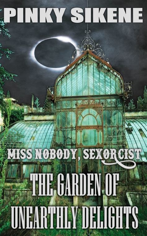 MISS NOBODY SEXORCIST PARANORMAL EROTICA The Garden Of Unearthly Delights By Pinky Sikene