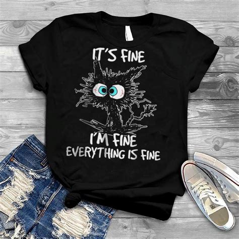 Its Fine Im Fine Everything Is Fine Cat T Shirt