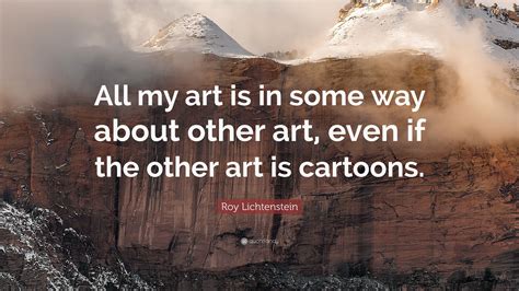 Roy Lichtenstein Quote “all My Art Is In Some Way About Other Art