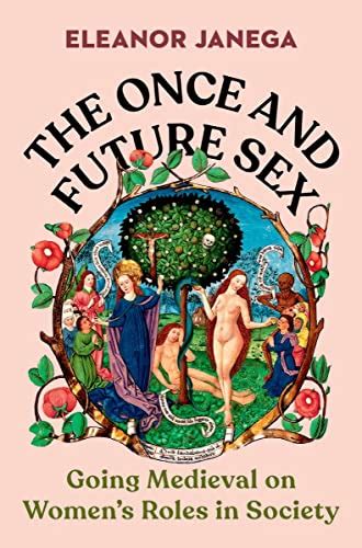 The Once And Future Sex Going Medieval On Women S Roles In Society Ebook Janega Eleanor