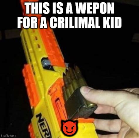 Nerf Gun With Real Bullet Imgflip