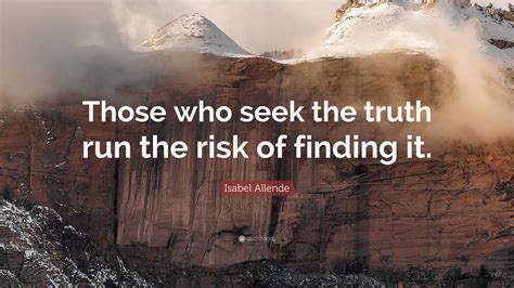 Isabel Allende Quote Those Who Seek The Truth Run The Risk Of Finding