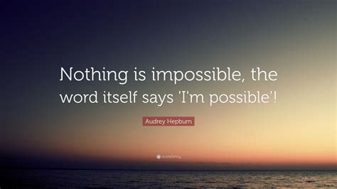 There are ways that lead to everything, and if we had sufficient will we should always have sufficient means. Audrey Hepburn Quote: "Nothing is impossible, the word ...
