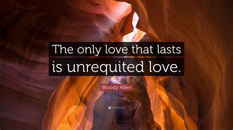 Woody Allen Quote The Only Love That Lasts Is Unrequited Love