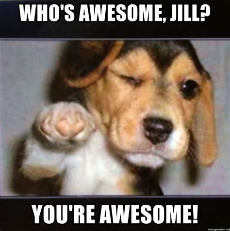 Whos Awesome Jill Youre Awesome Awesome Dog Meme