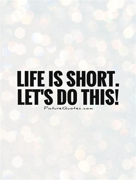 Life Is Short Lets Do This Picture Quotes