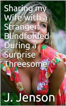 Sharing My Wife With A Stranger Blindfolded During A Surprise Threesome English Edition Ebook
