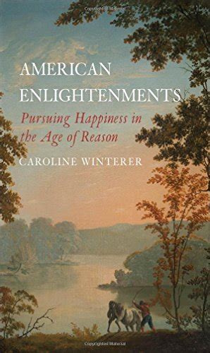 American Enlightenments Pursuing Happiness In The Age Of Reason The