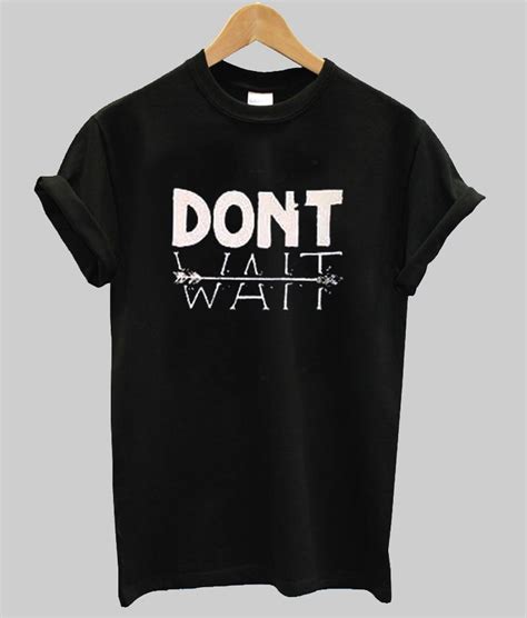 Dont Wait T Shirt Kendrablanca