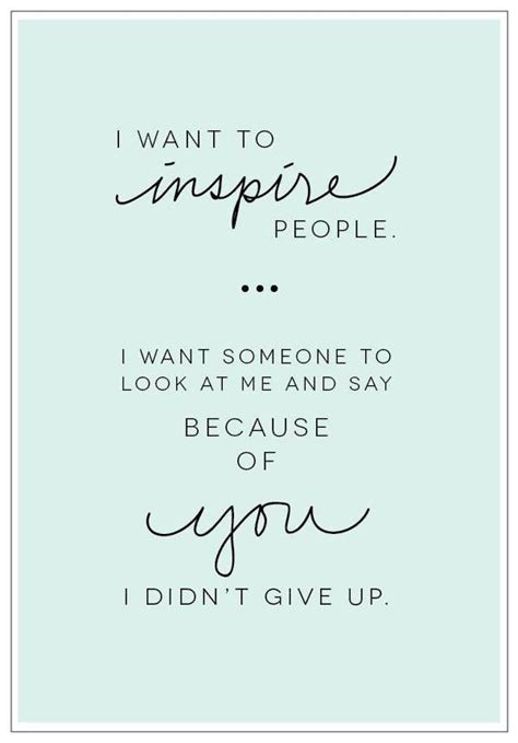 I Want To Inspire People I Want Someone To Look At Me And Say Because