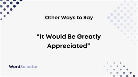 15 Other Ways To Say It Would Be Greatly Appreciated Wordselector