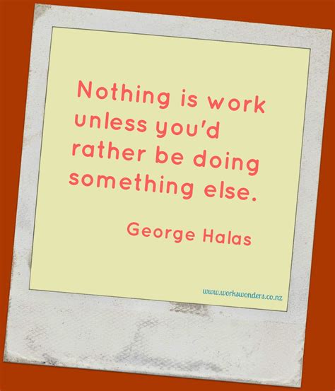 Nothing Is Work Unless Youd Rather Be Doing Something Else George