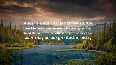 Adrian Rogers Quote “a Scar Is A Wound That Has Healed We Need To