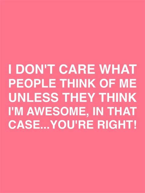 I Dont Care What People Think Of Me Unless They Think Im Awesome In